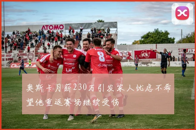 奥斯卡月薪230万引发家人忧虑不希望他重返赛场继续受伤