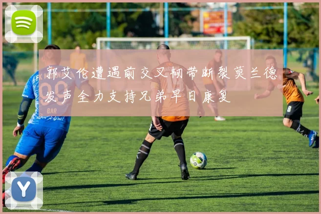 郭艾伦遭遇前交叉韧带断裂莫兰德发声全力支持兄弟早日康复