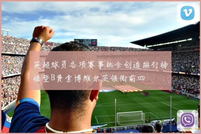 英超球员各项赛事机会创造排行榜福登B费索博维尔茨领衔前四
