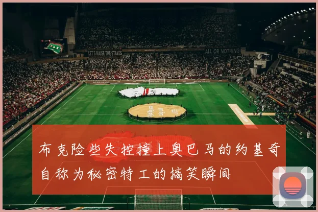 布克险些失控撞上奥巴马的约基奇自称为秘密特工的搞笑瞬间