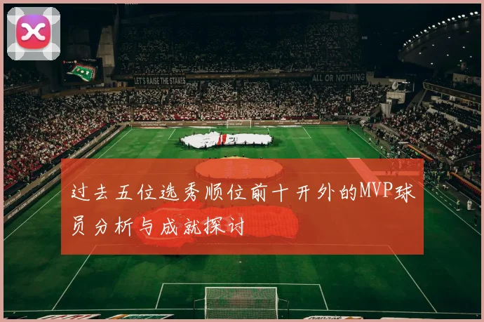 过去五位选秀顺位前十开外的MVP球员分析与成就探讨