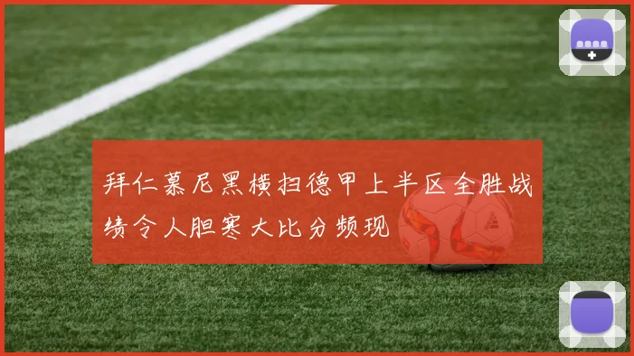 拜仁慕尼黑横扫德甲上半区全胜战绩令人胆寒大比分频现