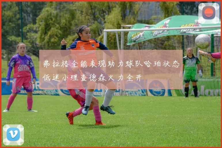 弗拉格全能表现助力球队哈珀状态低迷小理查德森火力全开