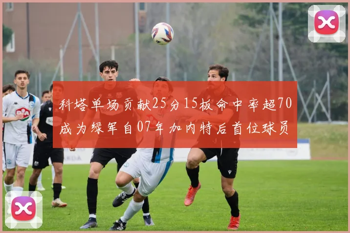 科塔单场贡献25分15板命中率超70成为绿军自07年加内特后首位球员