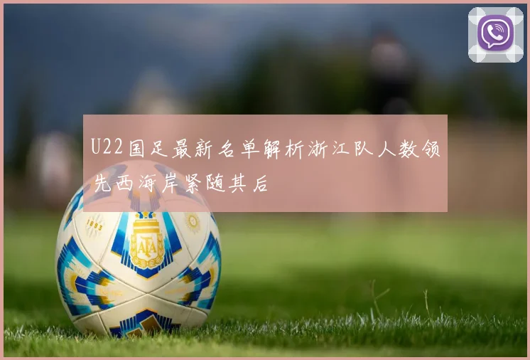 U22国足最新名单解析浙江队人数领先西海岸紧随其后