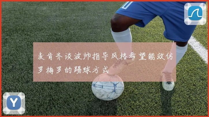 麦肯齐谈波帅指导风格希望能效仿罗梅罗的踢球方式