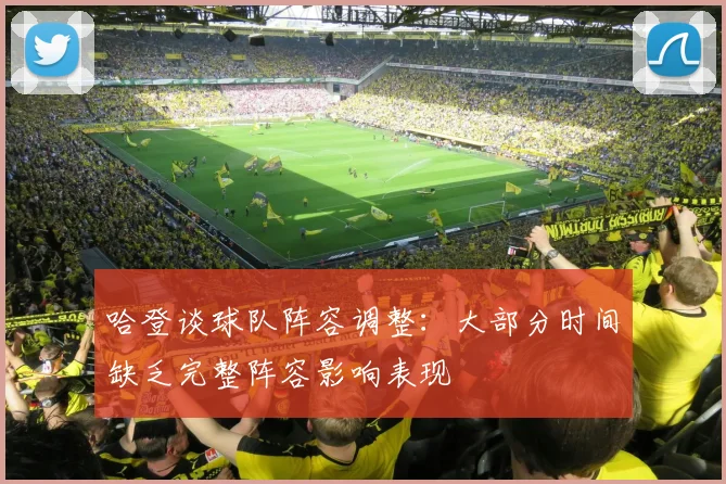 哈登谈球队阵容调整：大部分时间缺乏完整阵容影响表现