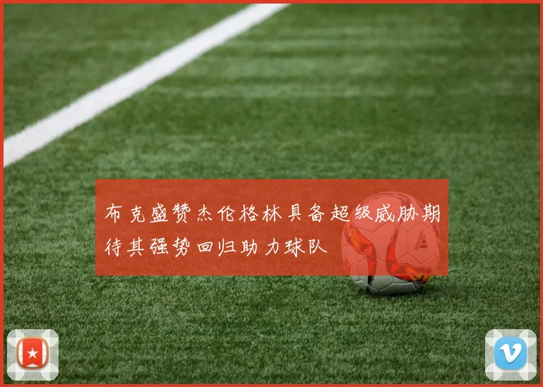 布克盛赞杰伦格林具备超级威胁期待其强势回归助力球队