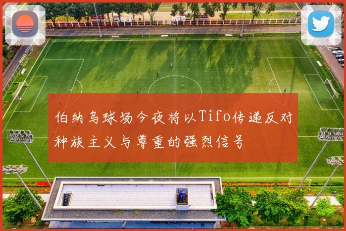 伯纳乌球场今夜将以Tifo传递反对种族主义与尊重的强烈信号