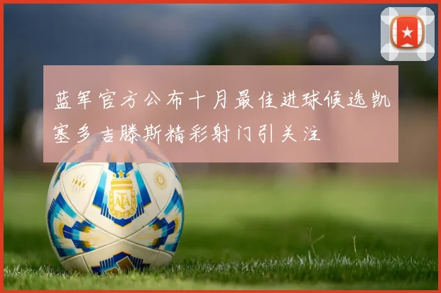 蓝军官方公布十月最佳进球候选凯塞多吉滕斯精彩射门引关注