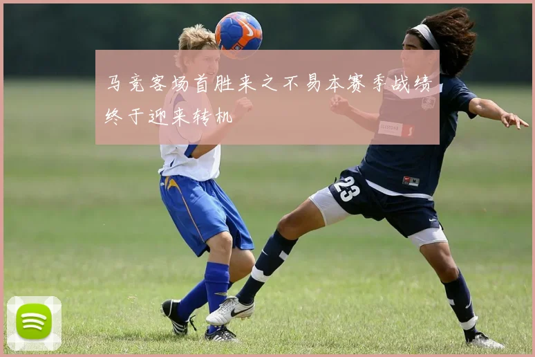 马竞客场首胜来之不易本赛季战绩终于迎来转机