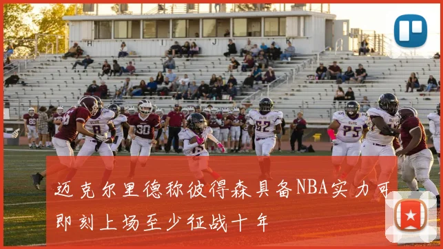 迈克尔里德称彼得森具备NBA实力可即刻上场至少征战十年