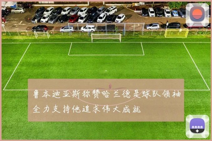 鲁本迪亚斯称赞哈兰德是球队领袖全力支持他追求伟大成就