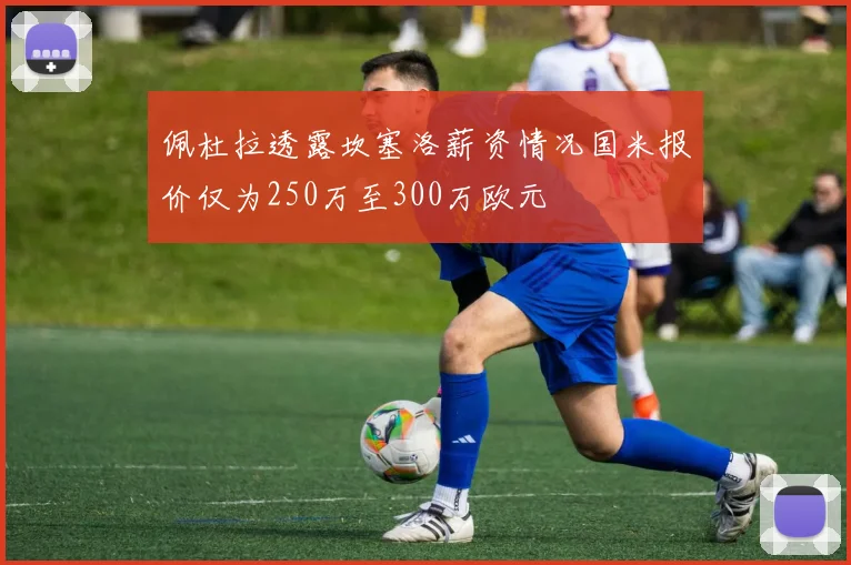 佩杜拉透露坎塞洛薪资情况国米报价仅为250万至300万欧元