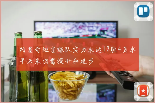 约基奇坦言球队实力未达12胜4负水平未来仍需提升和进步