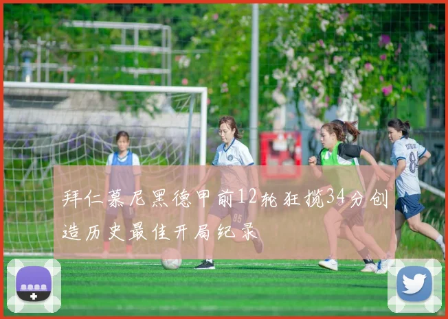 拜仁慕尼黑德甲前12轮狂揽34分创造历史最佳开局纪录