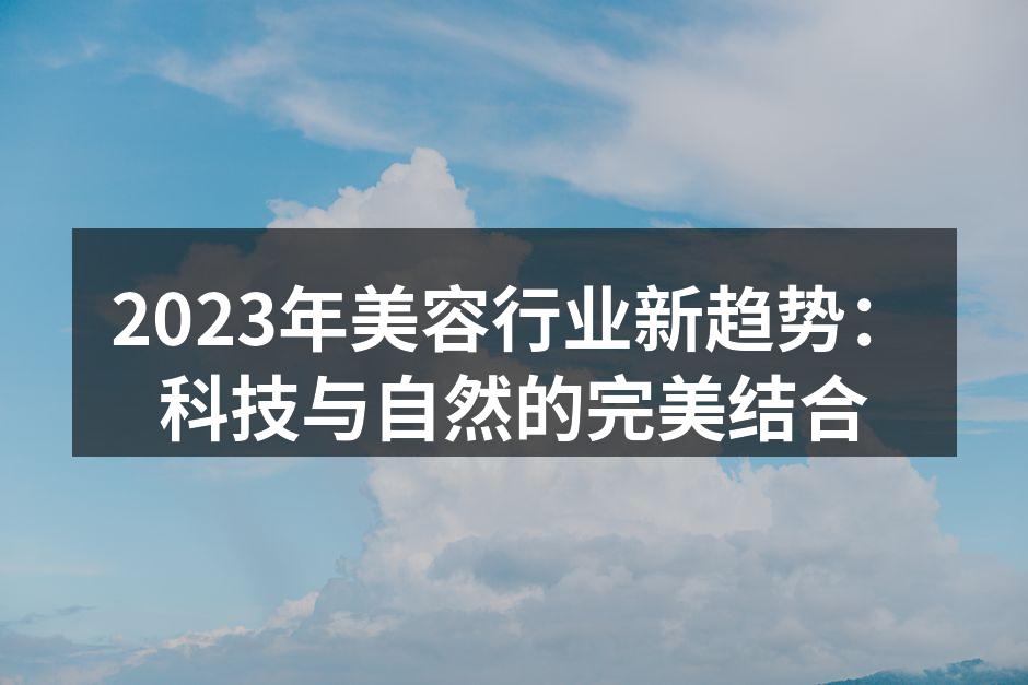 2023年美容行业新趋势：科技与自然的完