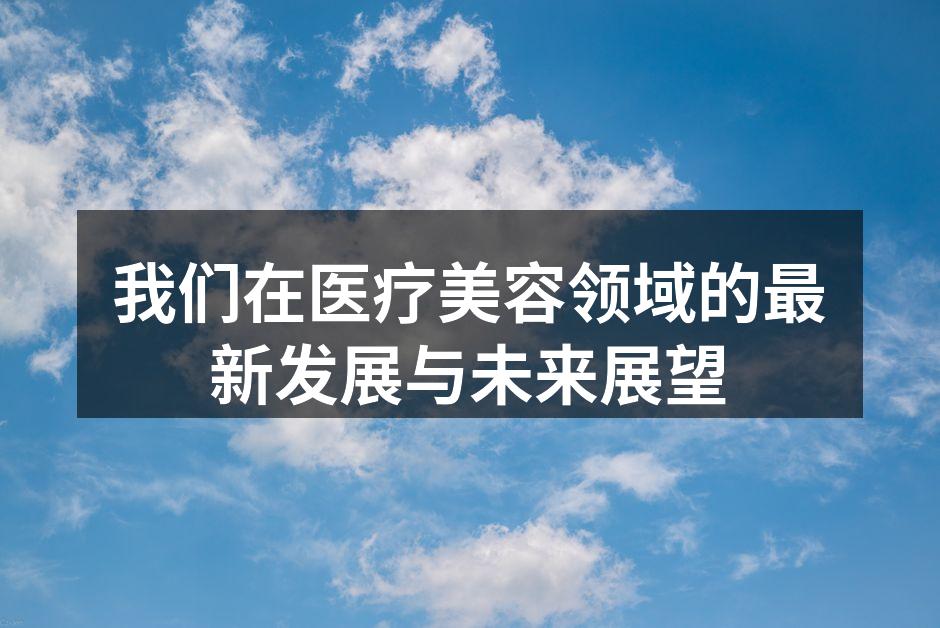 我们在医疗美容领域的最新发展与未来展望