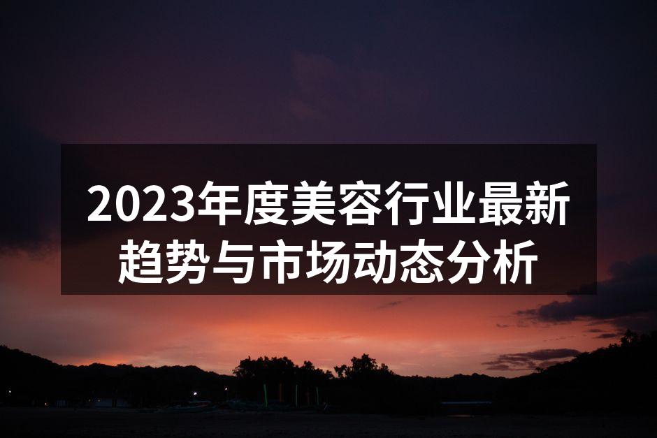 2023年度美容行业最新趋势与市场动态分